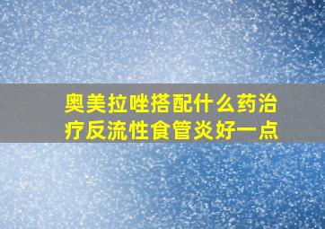 奥美拉唑搭配什么药治疗反流性食管炎好一点