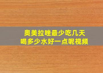 奥美拉唑最少吃几天喝多少水好一点呢视频