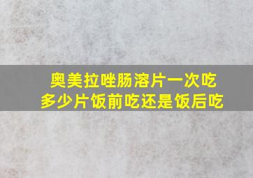 奥美拉唑肠溶片一次吃多少片饭前吃还是饭后吃