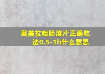 奥美拉唑肠溶片正确吃法0.5-1h什么意思