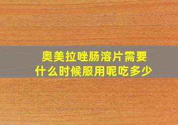 奥美拉唑肠溶片需要什么时候服用呢吃多少