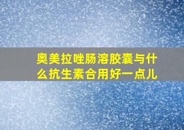 奥美拉唑肠溶胶囊与什么抗生素合用好一点儿