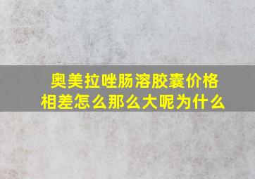 奥美拉唑肠溶胶囊价格相差怎么那么大呢为什么