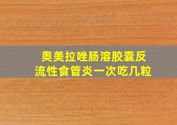 奥美拉唑肠溶胶囊反流性食管炎一次吃几粒