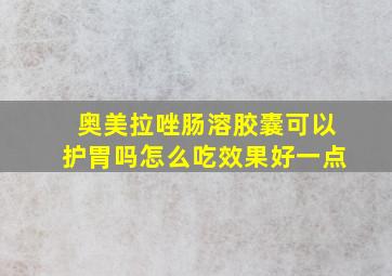 奥美拉唑肠溶胶囊可以护胃吗怎么吃效果好一点