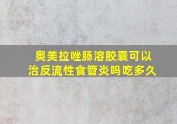 奥美拉唑肠溶胶囊可以治反流性食管炎吗吃多久