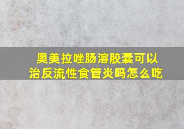 奥美拉唑肠溶胶囊可以治反流性食管炎吗怎么吃