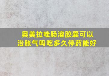 奥美拉唑肠溶胶囊可以治胀气吗吃多久停药能好