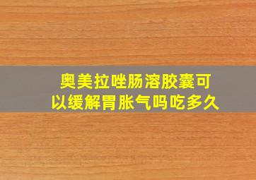 奥美拉唑肠溶胶囊可以缓解胃胀气吗吃多久