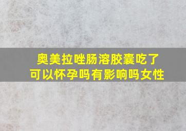 奥美拉唑肠溶胶囊吃了可以怀孕吗有影响吗女性