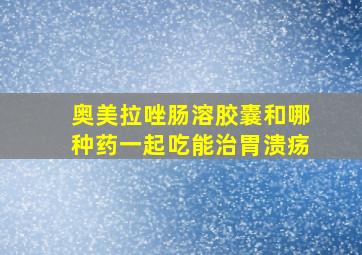 奥美拉唑肠溶胶囊和哪种药一起吃能治胃溃疡