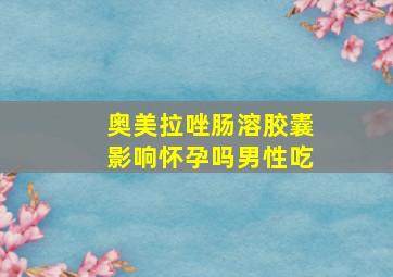 奥美拉唑肠溶胶囊影响怀孕吗男性吃