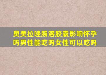 奥美拉唑肠溶胶囊影响怀孕吗男性能吃吗女性可以吃吗