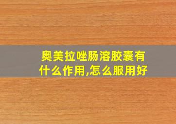 奥美拉唑肠溶胶囊有什么作用,怎么服用好