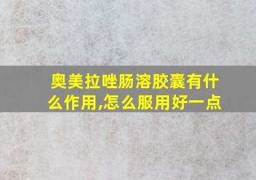 奥美拉唑肠溶胶囊有什么作用,怎么服用好一点