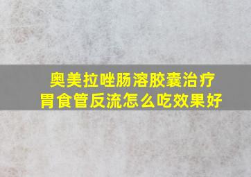 奥美拉唑肠溶胶囊治疗胃食管反流怎么吃效果好