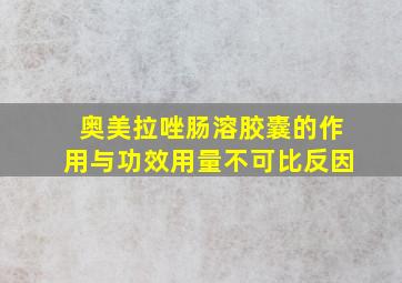 奥美拉唑肠溶胶囊的作用与功效用量不可比反因