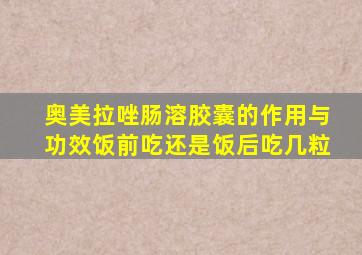 奥美拉唑肠溶胶囊的作用与功效饭前吃还是饭后吃几粒