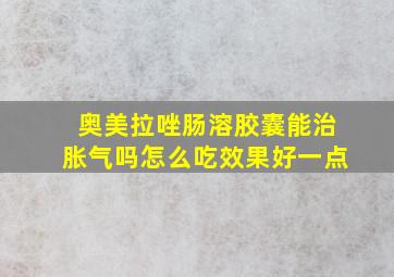 奥美拉唑肠溶胶囊能治胀气吗怎么吃效果好一点