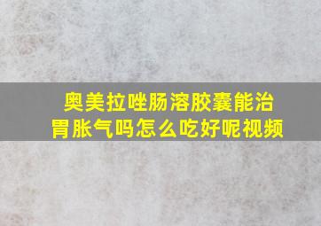 奥美拉唑肠溶胶囊能治胃胀气吗怎么吃好呢视频