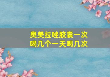 奥美拉唑胶囊一次喝几个一天喝几次