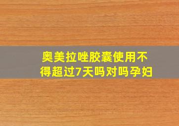 奥美拉唑胶囊使用不得超过7天吗对吗孕妇