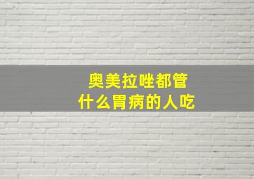 奥美拉唑都管什么胃病的人吃