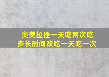 奥美拉挫一天吃两次吃多长时间改吃一天吃一次