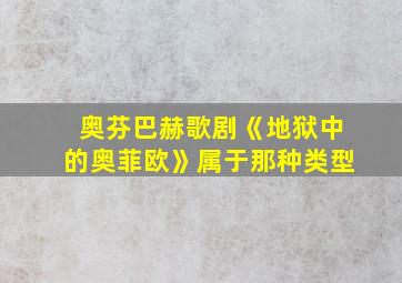 奥芬巴赫歌剧《地狱中的奥菲欧》属于那种类型