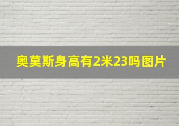 奥莫斯身高有2米23吗图片