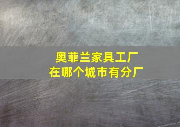 奥菲兰家具工厂在哪个城市有分厂