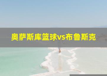 奥萨斯库篮球vs布鲁斯克