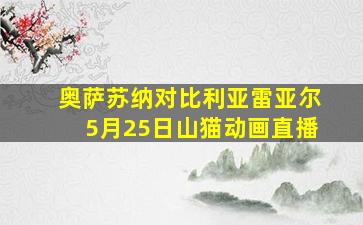 奥萨苏纳对比利亚雷亚尔5月25日山猫动画直播