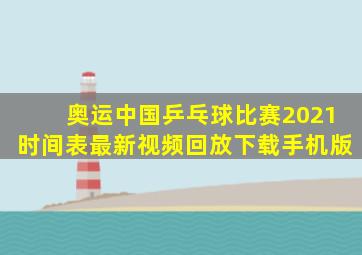 奥运中国乒乓球比赛2021时间表最新视频回放下载手机版