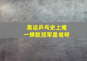 奥运乒乓史上唯一蝉联冠军是谁呀