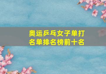 奥运乒乓女子单打名单排名榜前十名