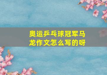 奥运乒乓球冠军马龙作文怎么写的呀