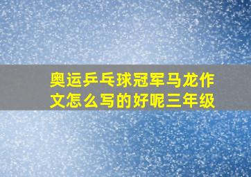 奥运乒乓球冠军马龙作文怎么写的好呢三年级