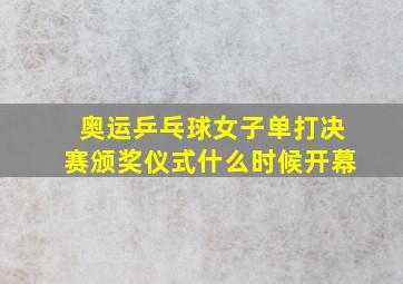 奥运乒乓球女子单打决赛颁奖仪式什么时候开幕