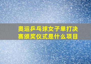 奥运乒乓球女子单打决赛颁奖仪式是什么项目