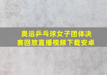 奥运乒乓球女子团体决赛回放直播视频下载安卓