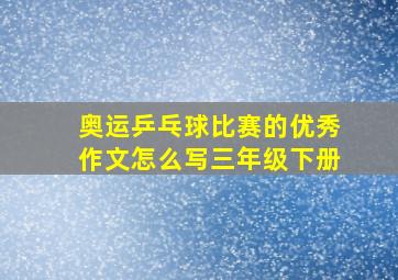 奥运乒乓球比赛的优秀作文怎么写三年级下册