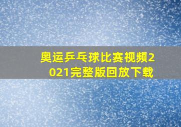 奥运乒乓球比赛视频2021完整版回放下载