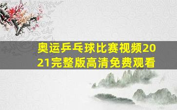 奥运乒乓球比赛视频2021完整版高清免费观看