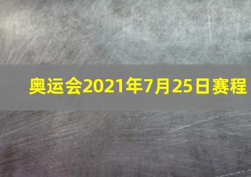 奥运会2021年7月25日赛程