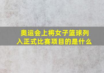 奥运会上将女子篮球列入正式比赛项目的是什么