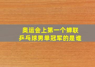 奥运会上第一个蝉联乒乓球男单冠军的是谁