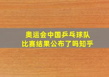 奥运会中国乒乓球队比赛结果公布了吗知乎