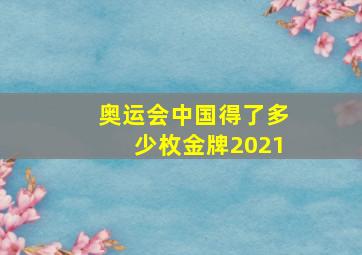 奥运会中国得了多少枚金牌2021