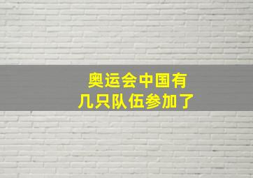 奥运会中国有几只队伍参加了